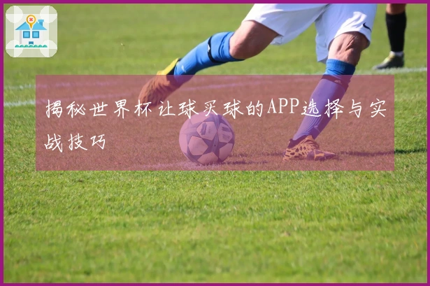 揭秘世界杯让球买球的APP选择与实战技巧