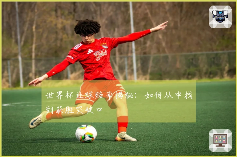 世界杯让球赔率揭秘：如何从中找到获胜突破口