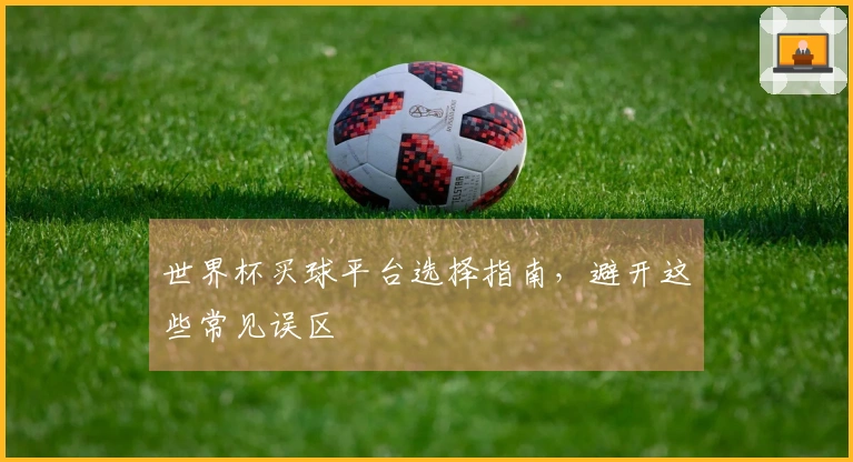 世界杯买球平台选择指南，避开这些常见误区