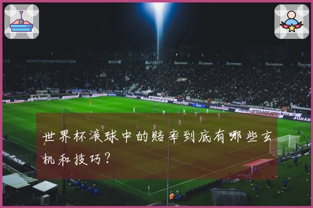 世界杯滚球中的赔率到底有哪些玄机和技巧？