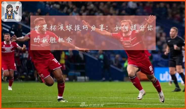 世界杯滚球技巧分享：如何提升你的获胜机会