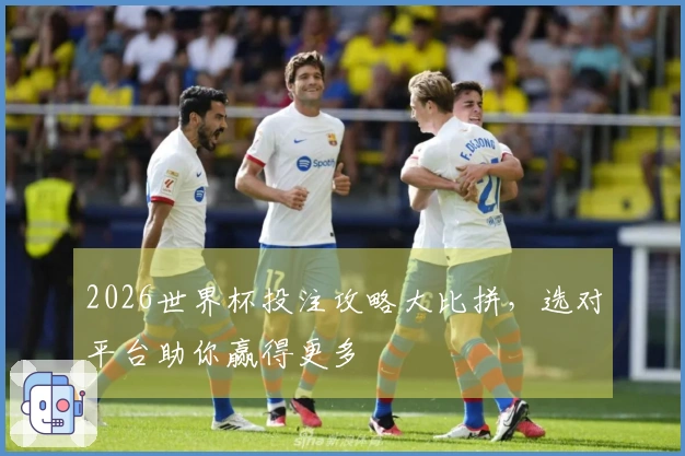 2026世界杯投注攻略大比拼，选对平台助你赢得更多