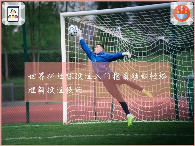 世界杯让球投注入门指南助你轻松理解投注技巧