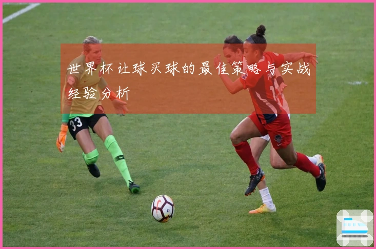 世界杯让球买球的最佳策略与实战经验分析
