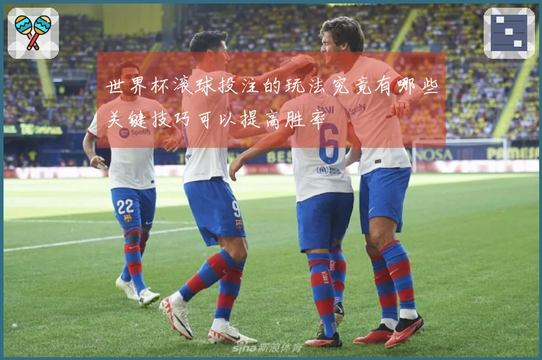 世界杯滚球投注的玩法究竟有哪些关键技巧可以提高胜率