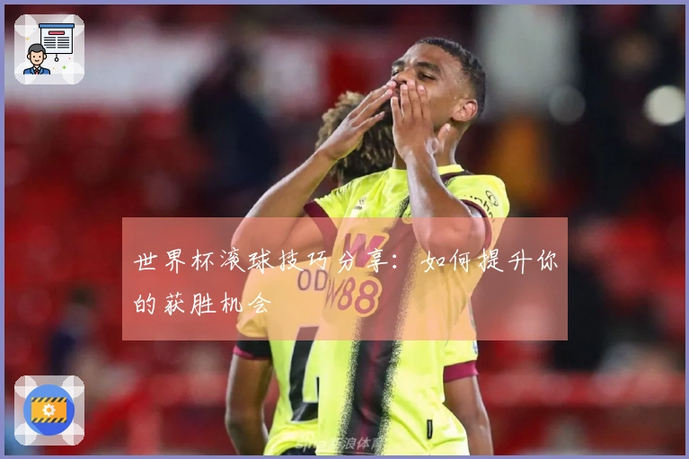 世界杯滚球技巧分享：如何提升你的获胜机会