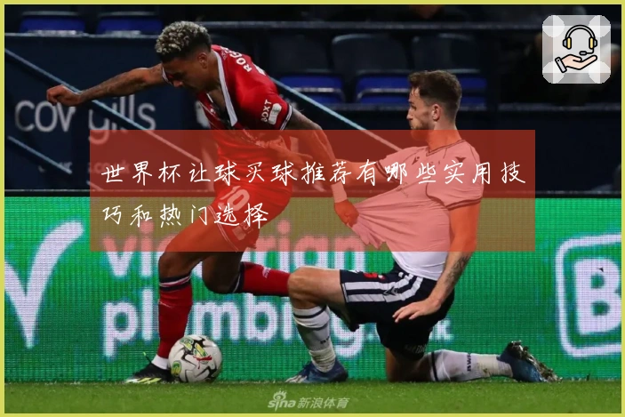 世界杯让球买球推荐有哪些实用技巧和热门选择