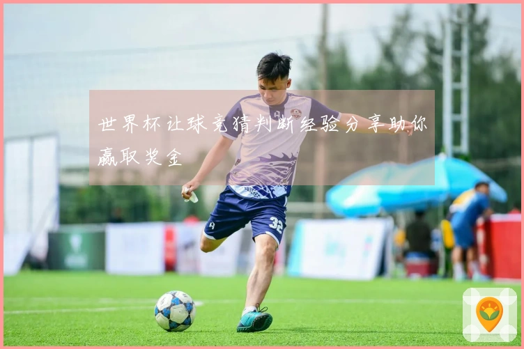 世界杯让球竞猜判断经验分享助你赢取奖金