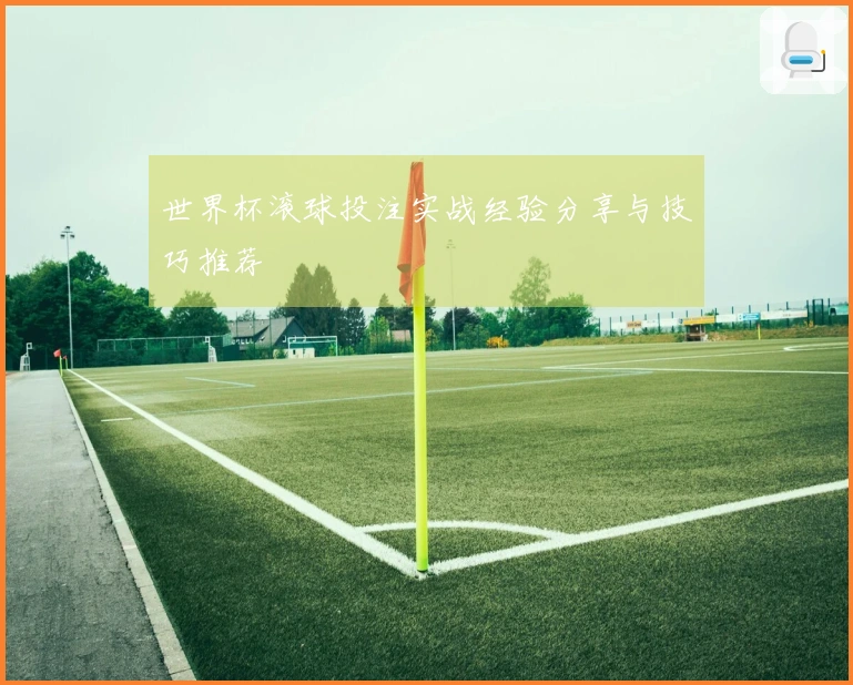 世界杯滚球投注实战经验分享与技巧推荐